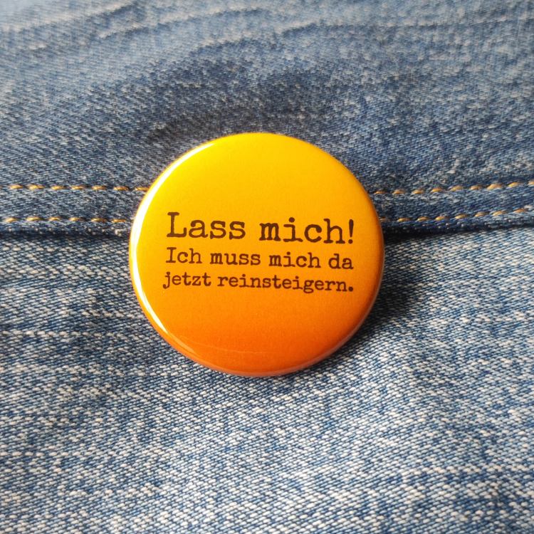 Ansteckbutton Lass mich! Ich muss mich jetzt da reinsteigern auf Jeans